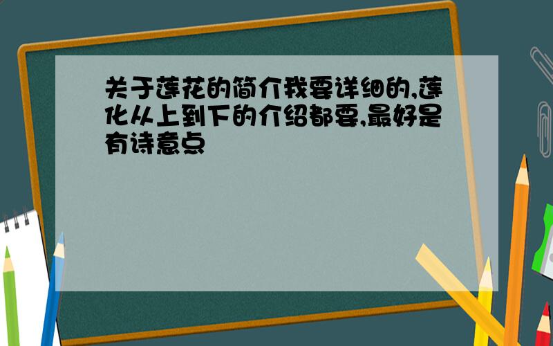 关于莲花的简介我要详细的,莲化从上到下的介绍都要,最好是有诗意点