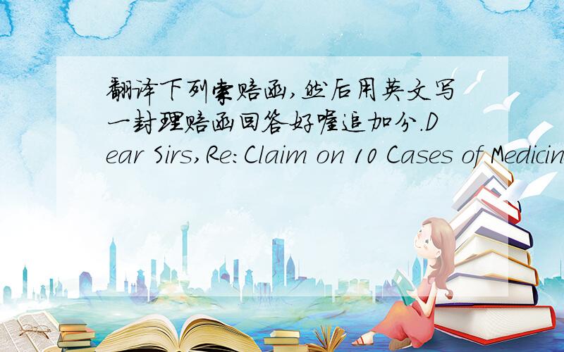 翻译下列索赔函,然后用英文写一封理赔函回答好喔追加分.Dear Sirs,Re：Claim on 10 Cases of MedicineWe enclose herewith Survey Report No.（2008）68764436 issued by the Wuhan Commodity Inspection Bureau certifying that the quali