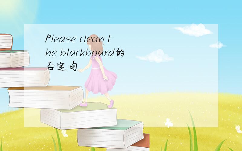 Please clean the blackboard的否定句