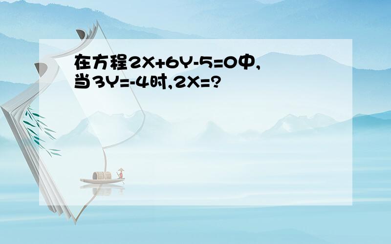 在方程2X+6Y-5=0中,当3Y=-4时,2X=?