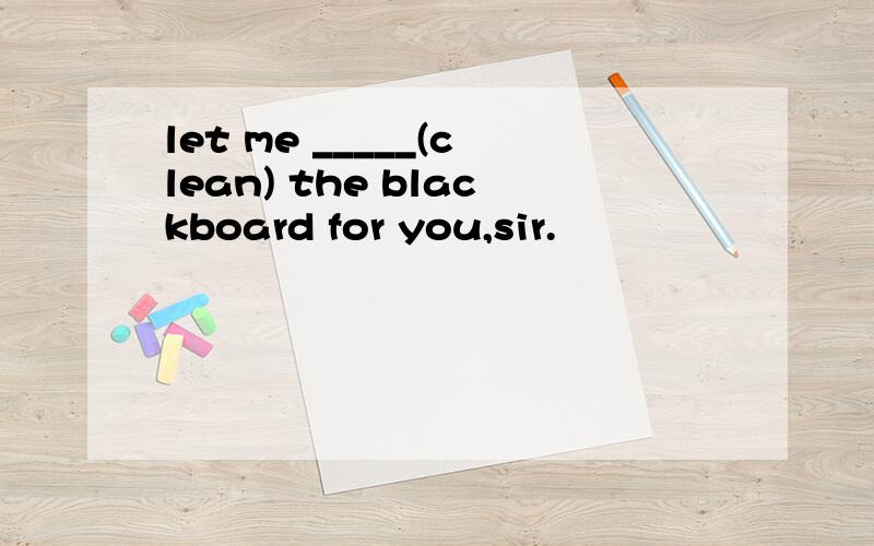 let me _____(clean) the blackboard for you,sir.