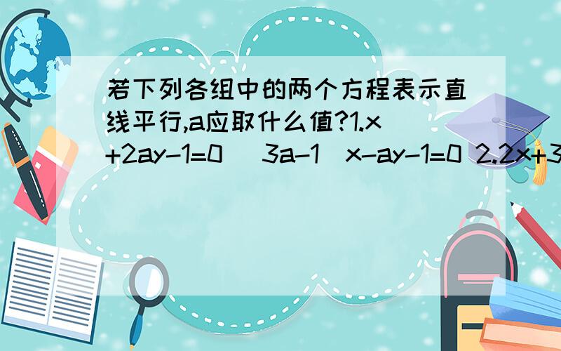 若下列各组中的两个方程表示直线平行,a应取什么值?1.x+2ay-1=0 (3a-1)x-ay-1=0 2.2x+3y=a 4x+6y-3=0