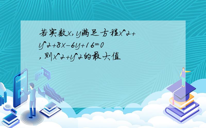 若实数x,y满足方程x^2+y^2+8x-6y+16=0,则x^2+y^2的最大值