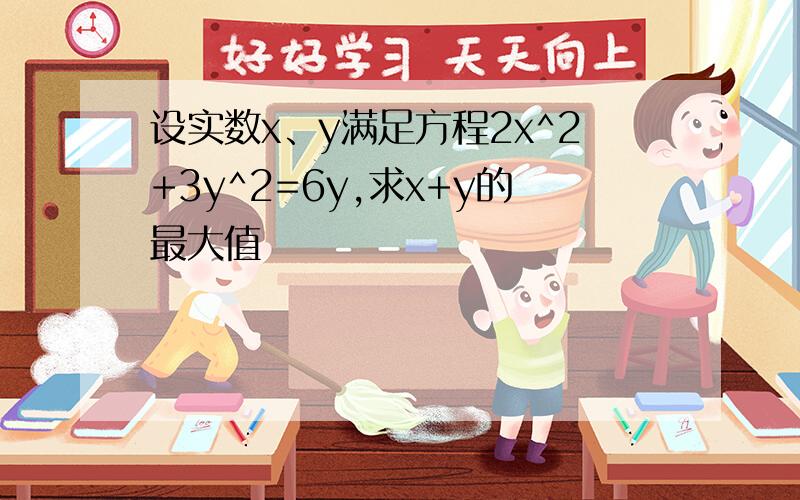 设实数x、y满足方程2x^2+3y^2=6y,求x+y的最大值