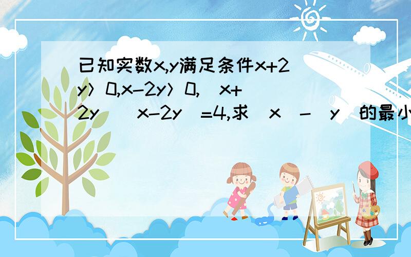 已知实数x,y满足条件x+2y＞0,x-2y＞0,（x+2y）（x-2y）=4,求|x|-|y|的最小值.