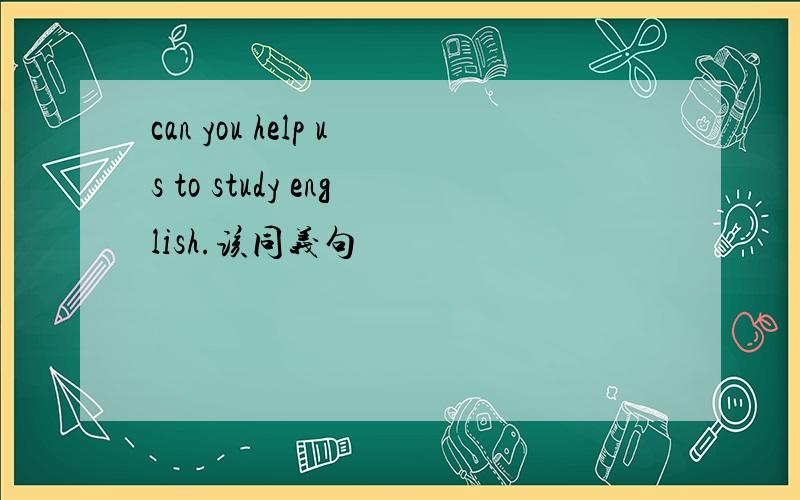 can you help us to study english.该同义句