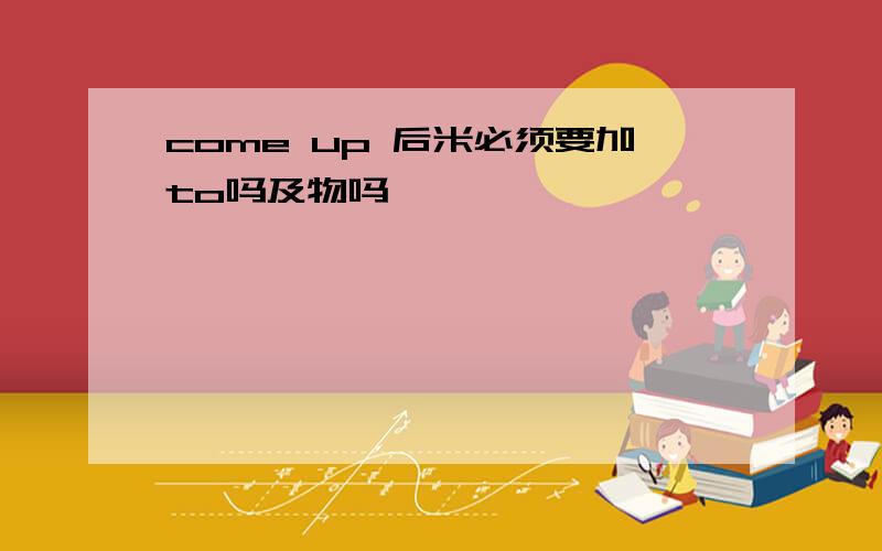 come up 后米必须要加to吗及物吗