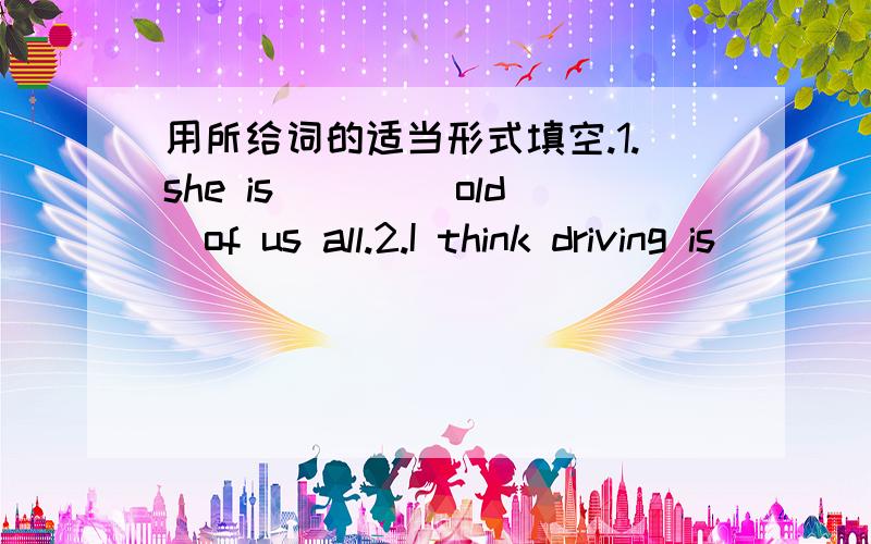 用所给词的适当形式填空.1.she is ___(old)of us all.2.I think driving is___(difficult)activity of all.3.English is____(important)than math.5.Shanghai is____(big)city in China.7.the red shirt is___(expensive)than the black one.10.Tom is talle