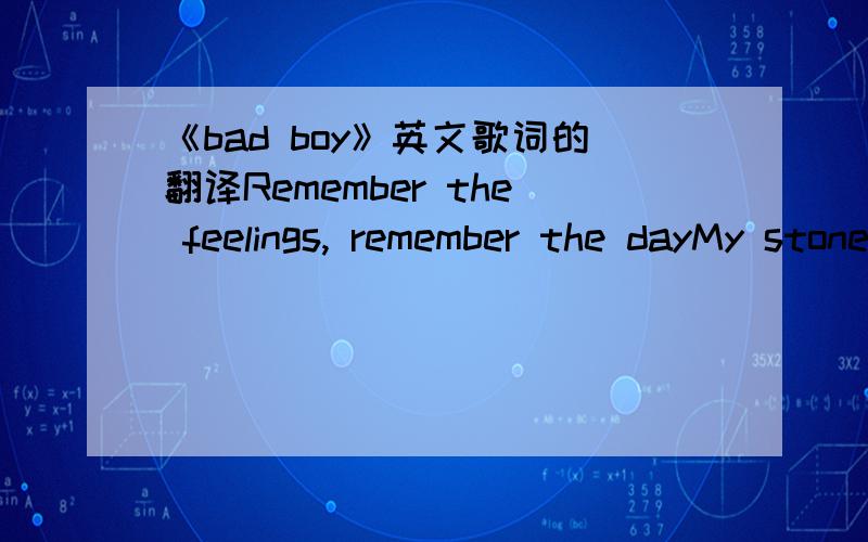 《bad boy》英文歌词的翻译Remember the feelings, remember the dayMy stone heart was breakingMy love ran awayThis moments i knew i would be someone elseMy love turned around and i feltBe my bad boy, be my manBe my week-end loverBut don't be my