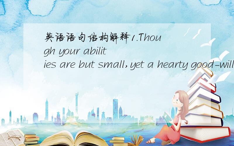 英语语句结构解释1.Though your abilities are but small,yet a hearty good-will is sufficient to supply all defects.Do but love him dearly,and prove your love by all the means in your power.解释一下两个but这句中的用法.2.As soon as hi