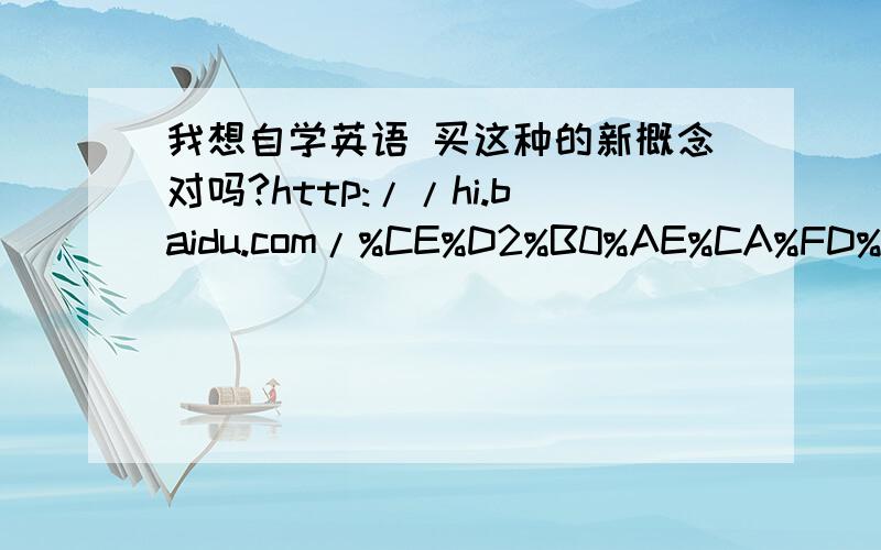 我想自学英语 买这种的新概念对吗?http://hi.baidu.com/%CE%D2%B0%AE%CA%FD%D1%A7oox/album/item/aa1c32405d251e549213c621.html