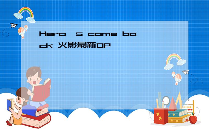 Hero's come back 火影最新OP