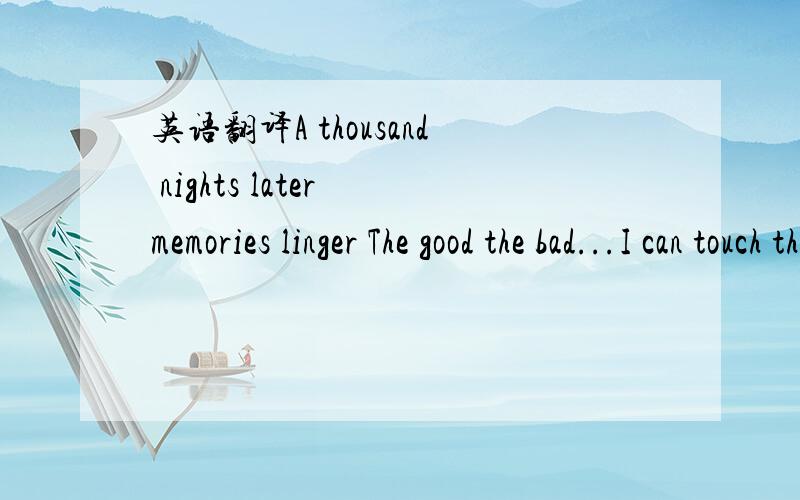 英语翻译A thousand nights later memories linger The good the bad...I can touch them with my finger A thousand nights later I only got me No problem,no complaints; It's the way it should be Life was fast,It was free Guess I've been lucky Cause I'm