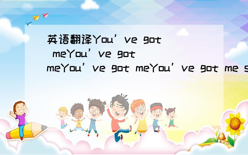 英语翻译You’ve got meYou’ve got meYou’ve got meYou’ve got me speechless Where you been babyWaited for you all dayWaited for you to use the keyThat opens my placeMy heart starts tremblingAs I hear your footsteps paceLock opened,doorknob tu