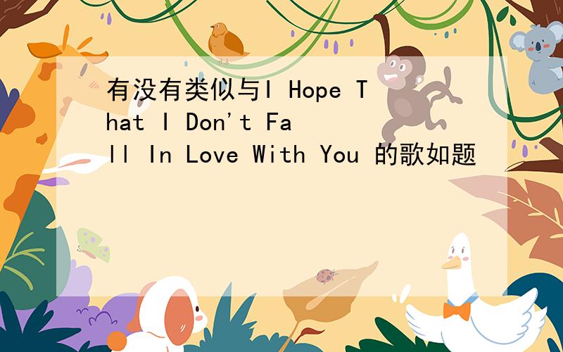 有没有类似与I Hope That I Don't Fall In Love With You 的歌如题