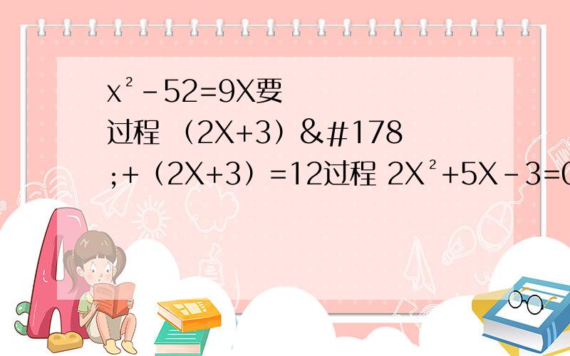 x²-52=9X要过程 （2X+3）²+（2X+3）=12过程 2X²+5X-3=0过程