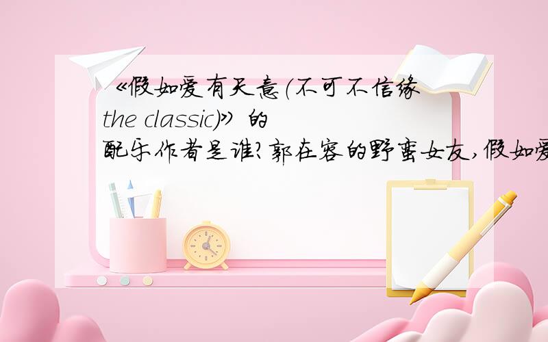 《假如爱有天意（不可不信缘 the classic）》的配乐作者是谁?郭在容的野蛮女友,假如爱有天意的配乐都相当不错,音乐是一部好电影不可缺少的元素,这两部电影的配乐作者是谁?