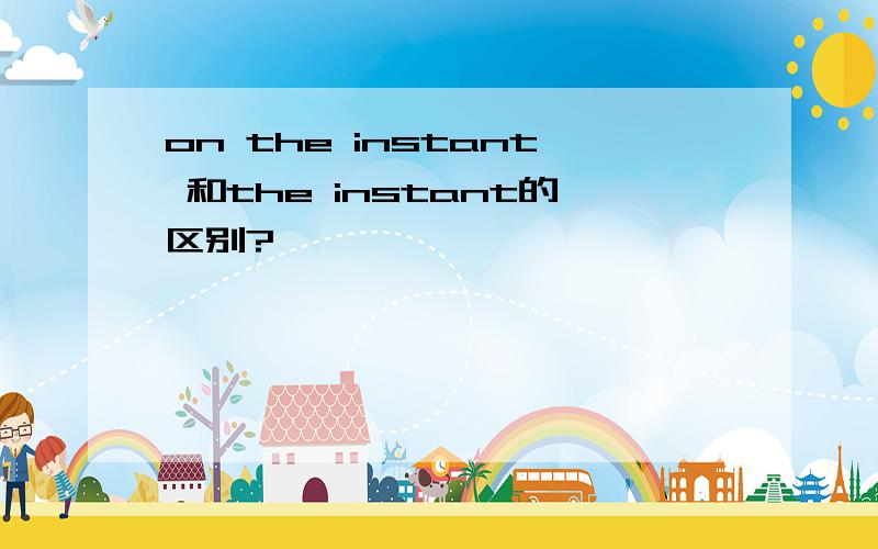 on the instant 和the instant的区别?