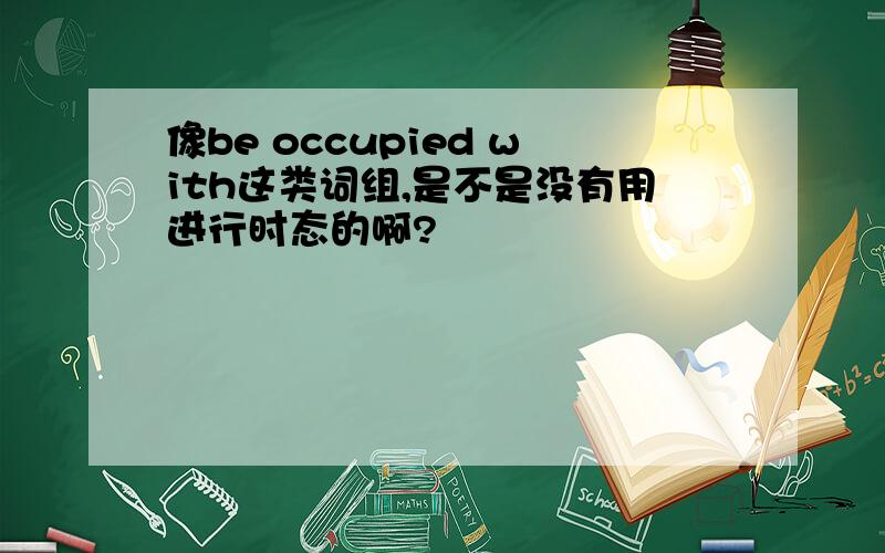 像be occupied with这类词组,是不是没有用进行时态的啊?