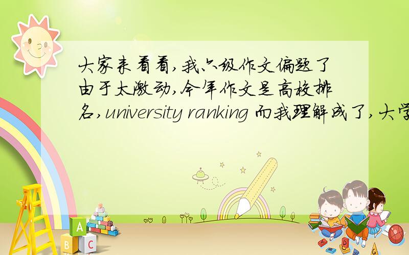 大家来看看,我六级作文偏题了由于太激动,今年作文是高校排名,university ranking 而我理解成了,大学里学生的排名,但我开头没有偏题,是范文套的,就中间的论述,请问大家这种作文能拿几分啊!急