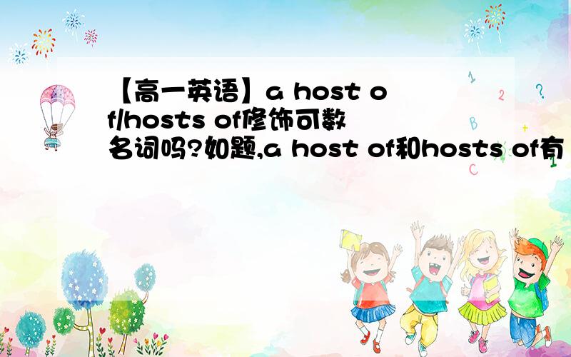 【高一英语】a host of/hosts of修饰可数名词吗?如题,a host of和hosts of有“许多,一大群”的意思,那么,他们是修饰可数还是不可数的?还是两者都修饰?