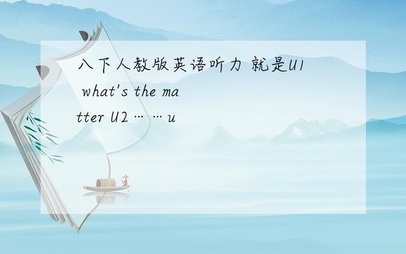 八下人教版英语听力 就是U1 what's the matter U2……u