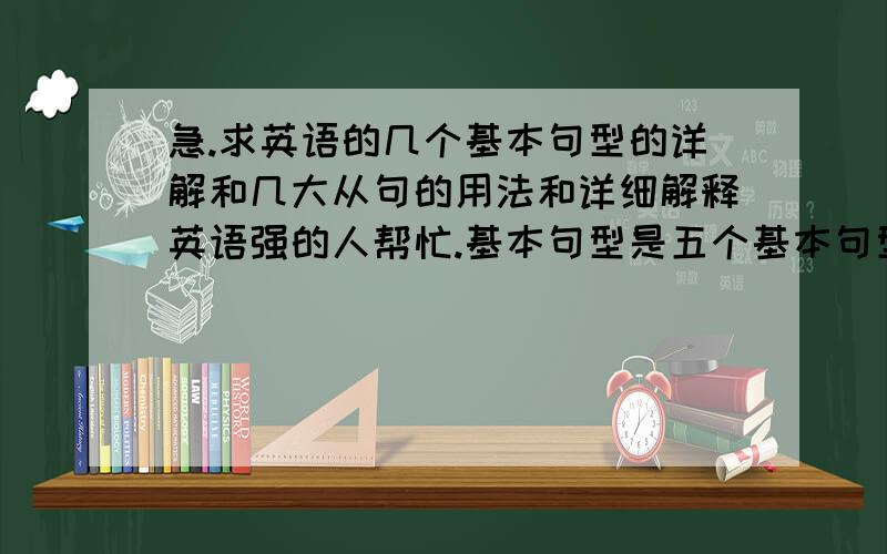 急.求英语的几个基本句型的详解和几大从句的用法和详细解释英语强的人帮忙.基本句型是五个基本句型的.三大从句的详用.