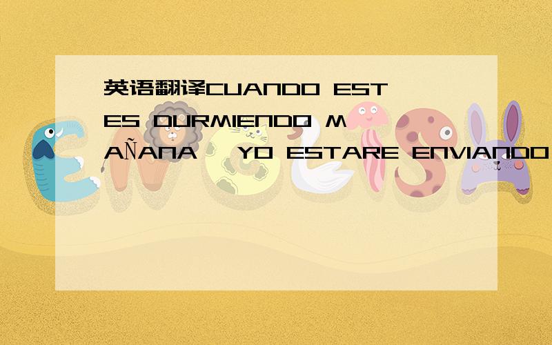 英语翻译CUANDO ESTES DURMIENDO MAÑANA ,YO ESTARE ENVIANDO EL DINERO ,GRACIAS POR TODO.LA VERDAD ,COMPRO UNA AMIGA Y TAMBIEN NECESITO QUE ME HAGA OTRO FAVOR,CINDY LE VENDIO A UNA SEÑORITA COLOMBIANA Y CINDY ME ENTREGO EL NUMERO DEL TELEF