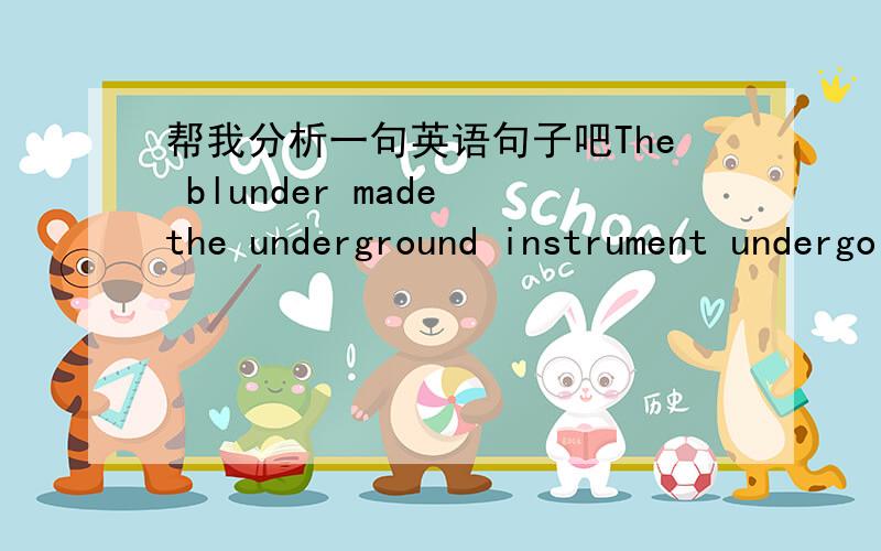 帮我分析一句英语句子吧The blunder made the underground instrument undergo an undermining of the thunderbolt.这个句子的谓语是made吧?还是undergo?用了made是过去式,但是undergo为什么不用?