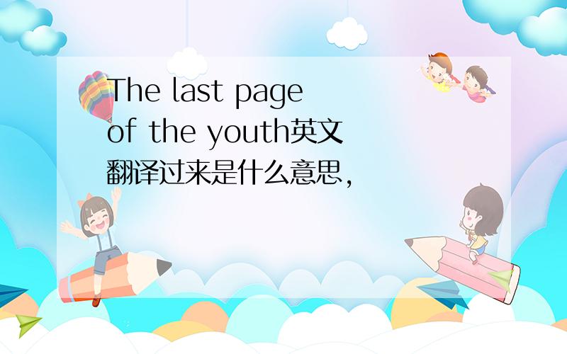 The last page of the youth英文翻译过来是什么意思,