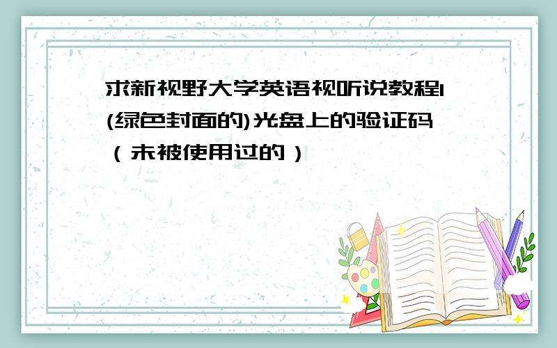 求新视野大学英语视听说教程1(绿色封面的)光盘上的验证码（未被使用过的）