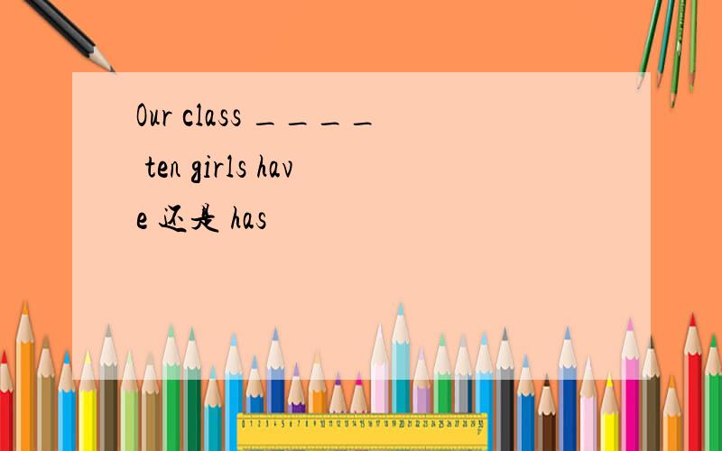 Our class ____ ten girls have 还是 has