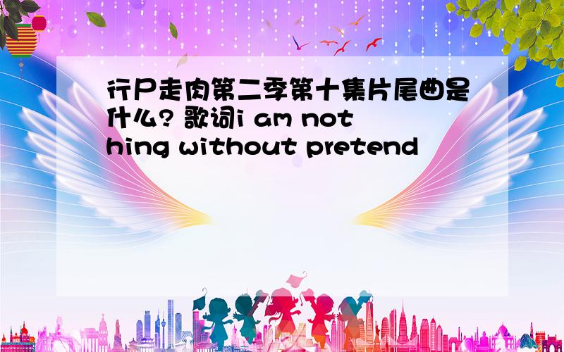 行尸走肉第二季第十集片尾曲是什么? 歌词i am nothing without pretend