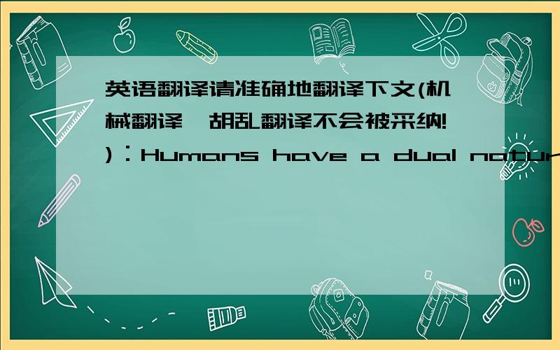 英语翻译请准确地翻译下文(机械翻译、胡乱翻译不会被采纳!)：Humans have a dual nature of their mind,an emotive self and a rational self.The rational self is the primary thought aspect of our mind and the one that we can active