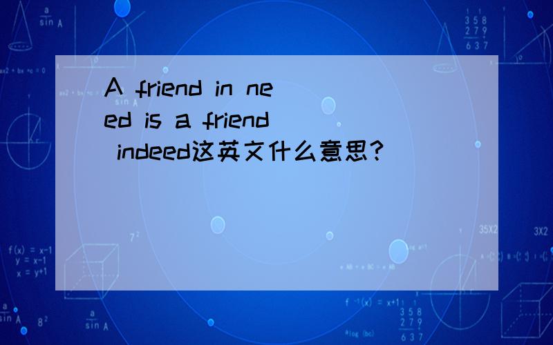 A friend in need is a friend indeed这英文什么意思?