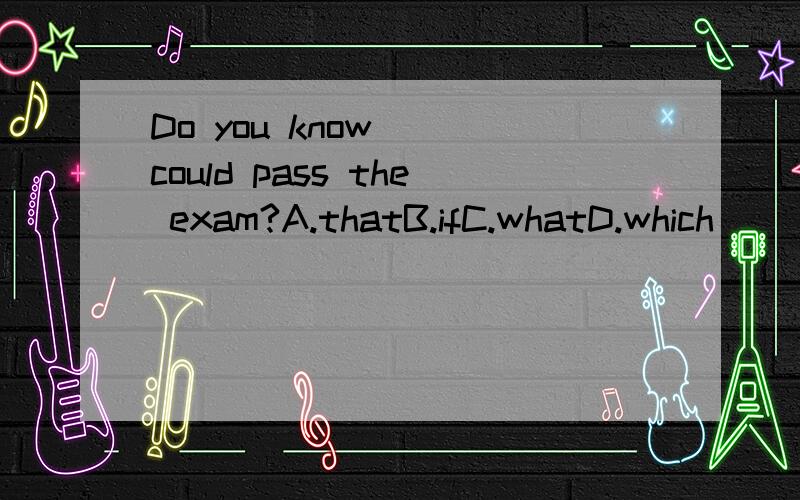 Do you know＿＿ could pass the exam?A.thatB.ifC.whatD.which