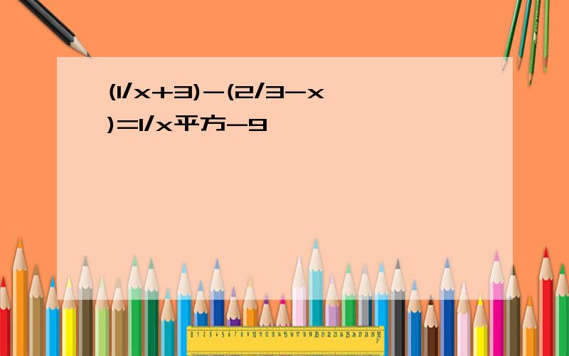 (1/x+3)-(2/3-x)=1/x平方-9