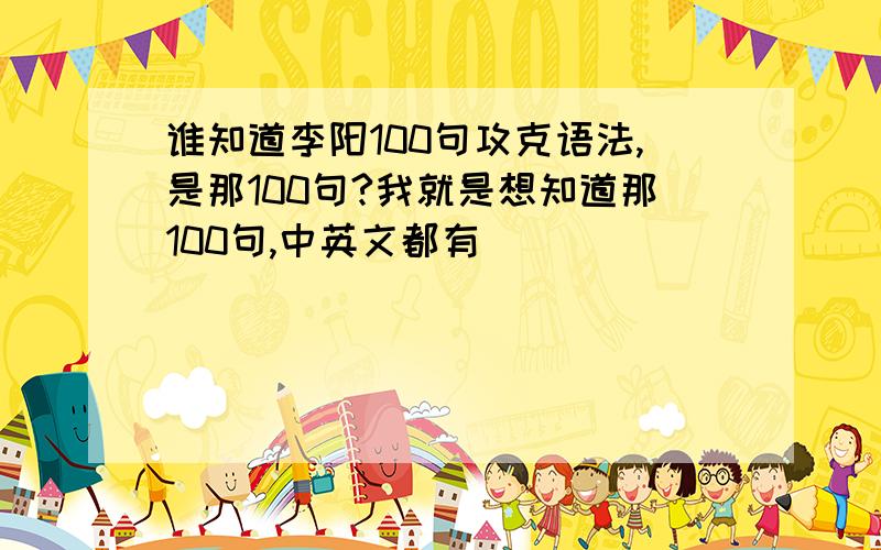 谁知道李阳100句攻克语法,是那100句?我就是想知道那100句,中英文都有