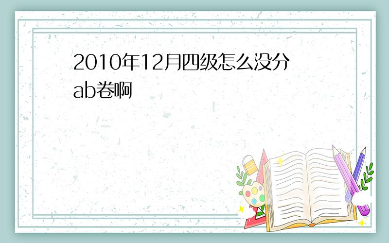 2010年12月四级怎么没分ab卷啊