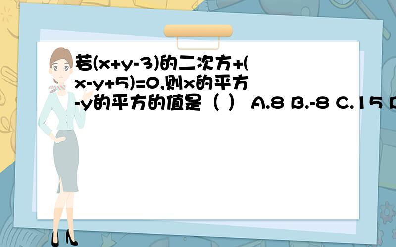 若(x+y-3)的二次方+(x-y+5)=0,则x的平方-y的平方的值是（ ） A.8 B.-8 C.15 D.-15速求……