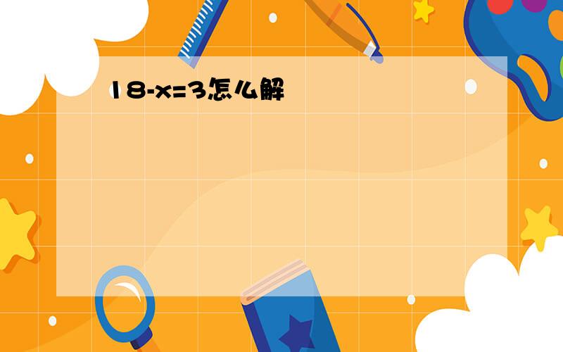 18-x=3怎么解