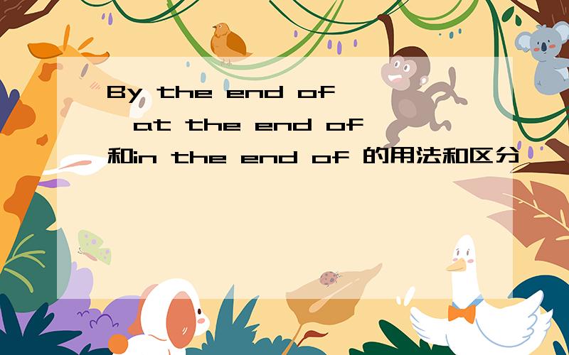 By the end of ,at the end of和in the end of 的用法和区分