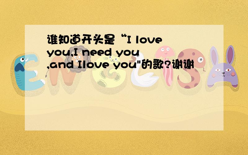 谁知道开头是“I love you,I need you,and Ilove you