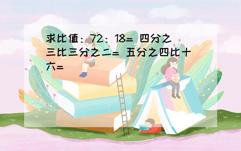 求比值：72：18= 四分之三比三分之二= 五分之四比十六=