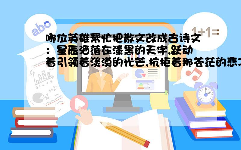 哪位英雄帮忙把散文改成古诗文：星辰洒落在漆黑的天宇,跃动着引领着淡漠的光芒,抗拒着那苍茫的悲凉.水一般的月在虚空中破裂,溶入无边的黑暗.仿佛屈膝于森然的黑夜一般,天上曾经闪烁