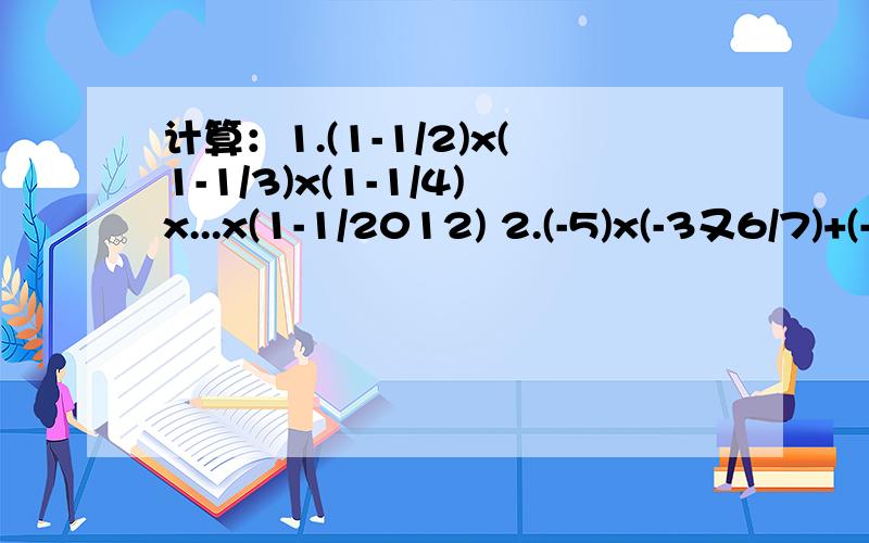 计算：1.(1-1/2)x(1-1/3)x(1-1/4)x...x(1-1/2012) 2.(-5)x(-3又6/7)+(-7)x(-3又6/7)-(-12)x(-3又6/7)3.1又2/3-(1/3-1/6+5/12)x2.4的差x5