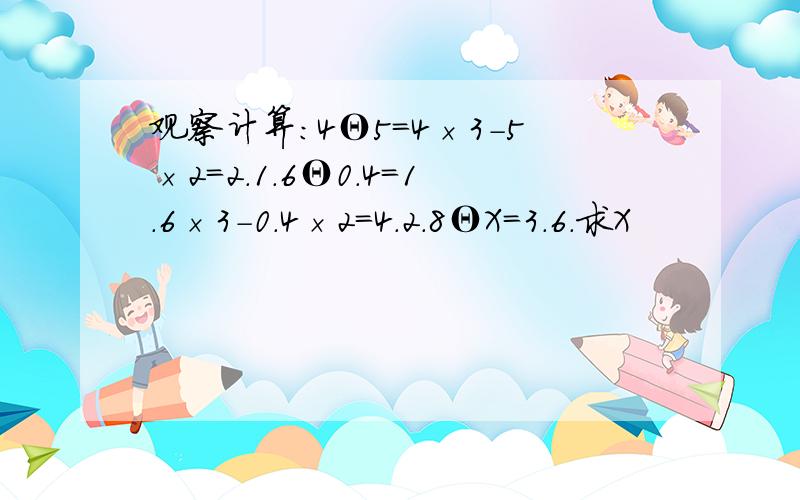 观察计算:4Θ5=4×3-5×2=2.1.6Θ0.4=1.6×3-0.4×2=4.2.8ΘX=3.6.求X