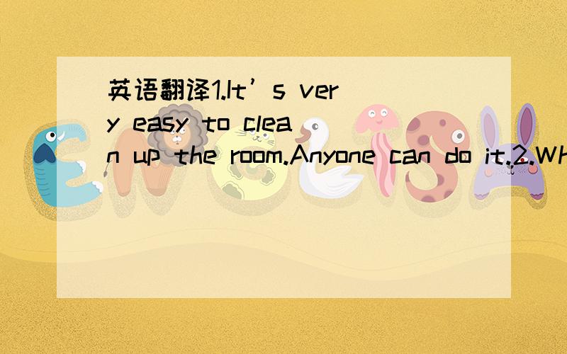 英语翻译1.It’s very easy to clean up the room.Anyone can do it.2.Which of these books are yours?3.You’d better stop talking.We’re listening to the news.4.We built the house ourselves.Nobody helped us.5.Can Mary express herself in Chinese?6.