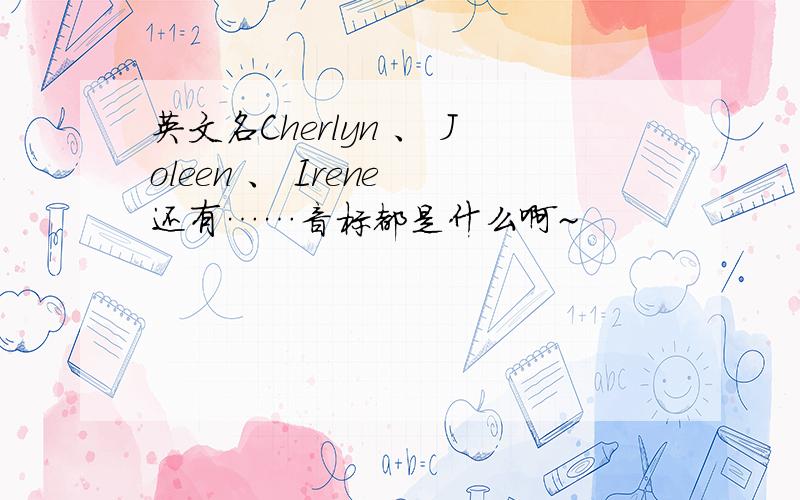 英文名Cherlyn 、 Joleen 、 Irene 还有……音标都是什么啊~