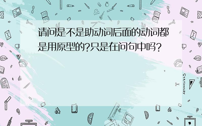 请问是不是助动词后面的动词都是用原型的?只是在问句中吗？